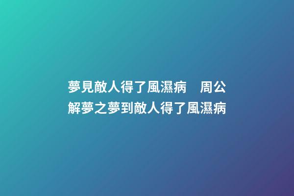 夢見敵人得了風濕病　周公解夢之夢到敵人得了風濕病